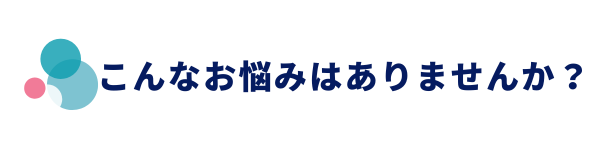 こんなお悩みはありませんか